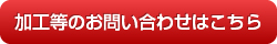 加工等のお問い合わせはこちら